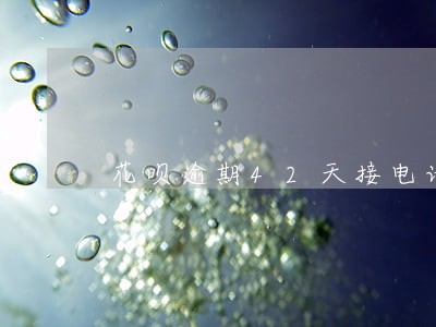花呗逾期42天接电话多久 花呗逾期42天接电话多久