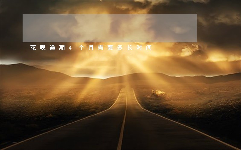 花呗逾期4个月需要多长时间 花呗逾期4个月需要多长时间