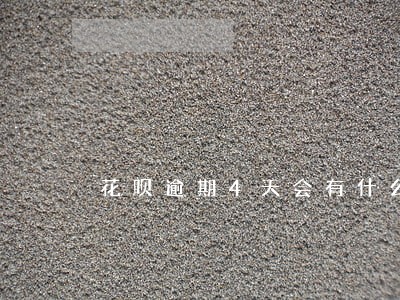 花呗逾期4天会有什么后果 花呗逾期4天会有什么后果