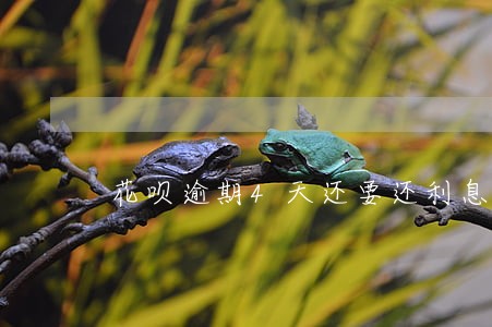 花呗逾期4天还要还利息吗 花呗逾期4天还要还利息吗