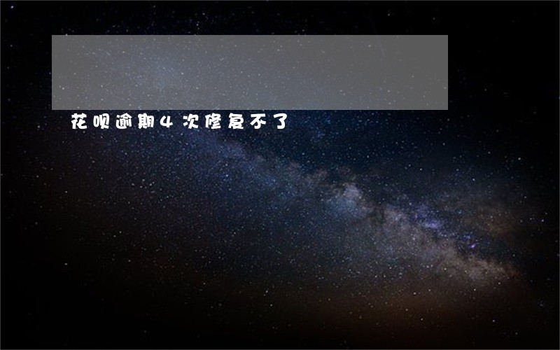 花呗逾期4次修复不了 花呗逾期4次修复不了