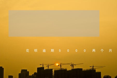 花呗逾期5000两个月上问 花呗逾期5000两个月上问