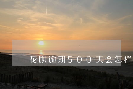 花呗逾期500天会怎样
