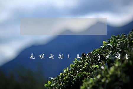花呗逾期500每天利息多少 花呗逾期500每天利息多少
