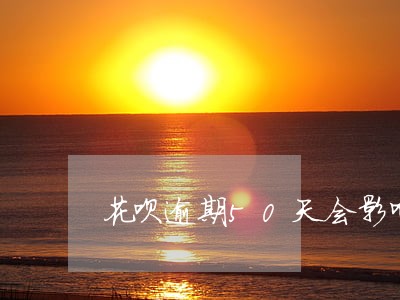 花呗逾期50天会影响信用分吗 花呗逾期50天会影响信用分吗