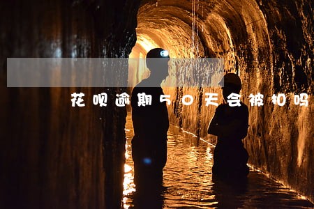 花呗逾期50天会被扣吗 花呗逾期50天会被扣吗