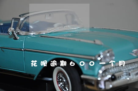 花呗逾期600一个月 花呗逾期600一个月