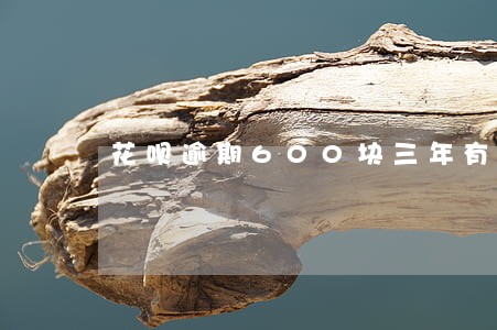 花呗逾期600块三年有什么影响 花呗逾期600块三年有什么影响
