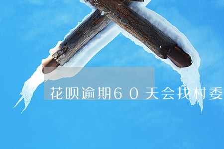 花呗逾期60天会找村委吗 花呗逾期60天会找村委吗