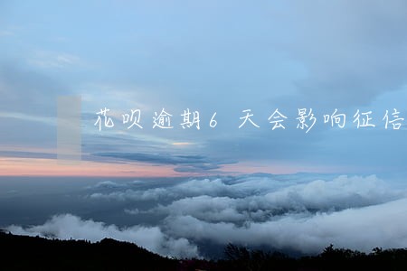 花呗逾期6天会影响征信吗