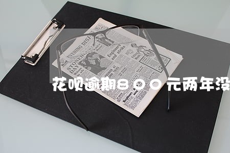 花呗逾期800元两年没还