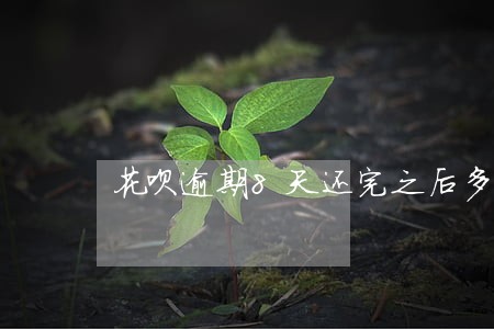 花呗逾期8天还完之后多久恢复 花呗逾期8天还完之后多久恢复