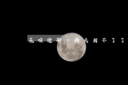 花呗逾期一两天用不了了 花呗逾期一两天用不了了