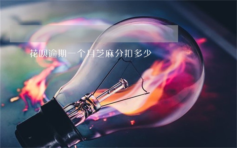 花呗逾期一个月芝麻分扣多少 花呗逾期一个月芝麻分扣多少