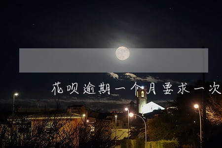 花呗逾期一个月要求一次性付款 花呗逾期一个月要求一次性付款