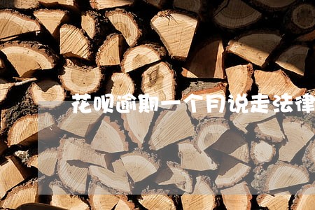 花呗逾期一个月说走法律程序 花呗逾期一个月说走法律程序