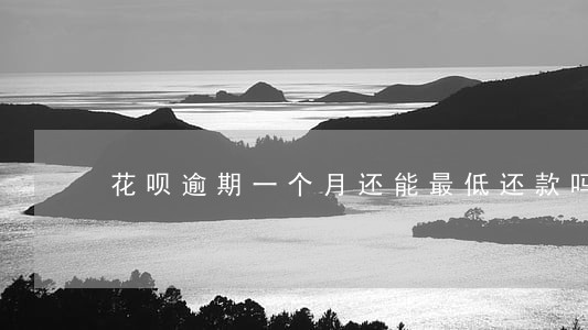 花呗逾期一个月还能最低还款吗 花呗逾期一个月还能最低还款吗