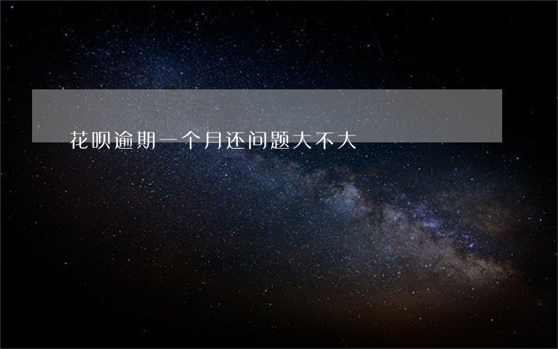 花呗逾期一个月还问题大不大 花呗逾期一个月还问题大不大