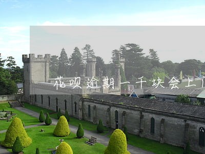 花呗逾期一千块会上门吗 花呗逾期一千块会上门吗
