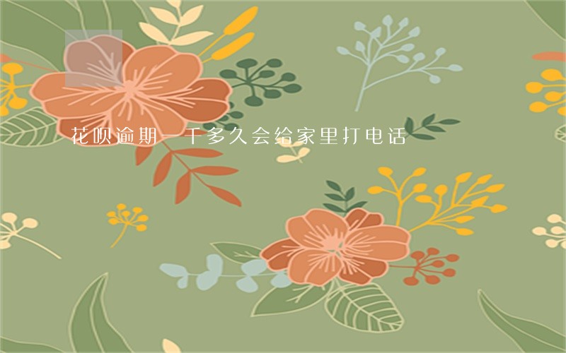 花呗逾期一千多久会给家里打电话 花呗逾期一千多久会给家里打电话