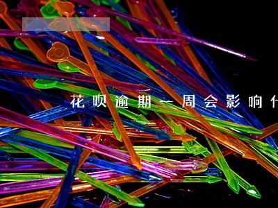 花呗逾期一周会影响什么 花呗逾期一周会影响什么