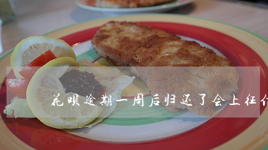 花呗逾期一周后归还了会上征信吗 花呗逾期一周后归还了会上征信吗