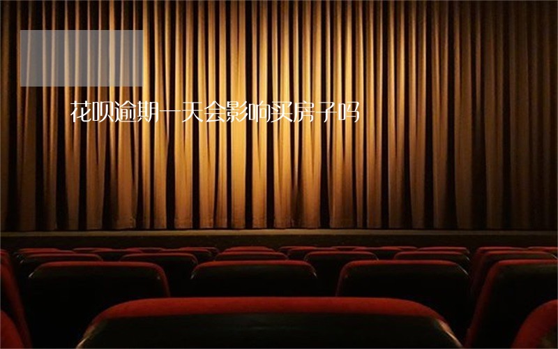 花呗逾期一天会影响买房子吗 花呗逾期一天会影响买房子吗