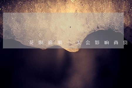 花呗逾期一天会影响商贷吗 花呗逾期一天会影响商贷吗