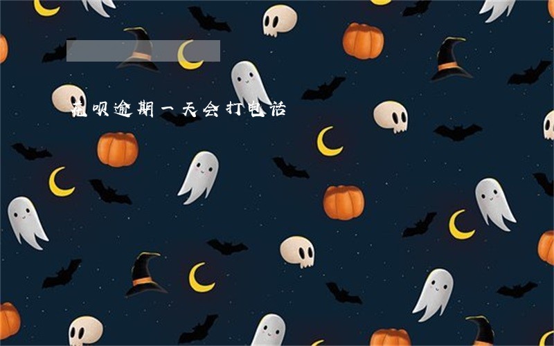 花呗逾期一天会打电话
