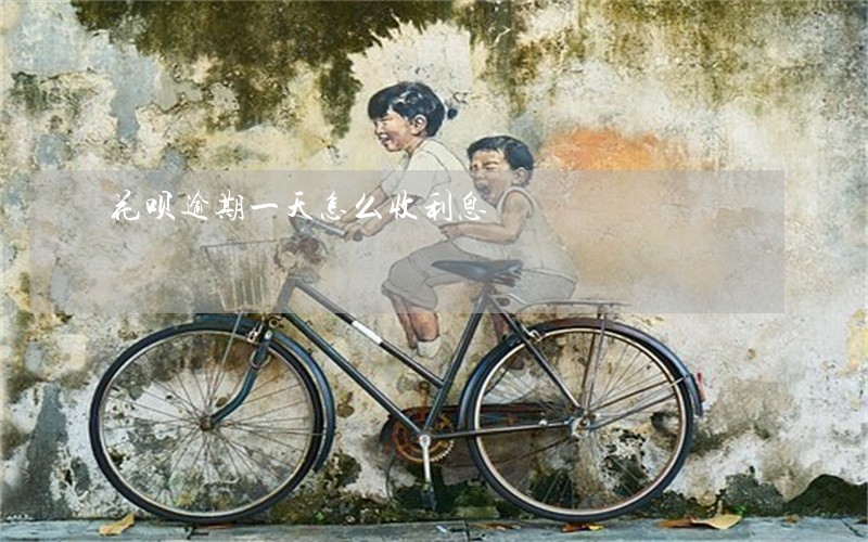 花呗逾期一天怎么收利息 花呗逾期一天怎么收利息
