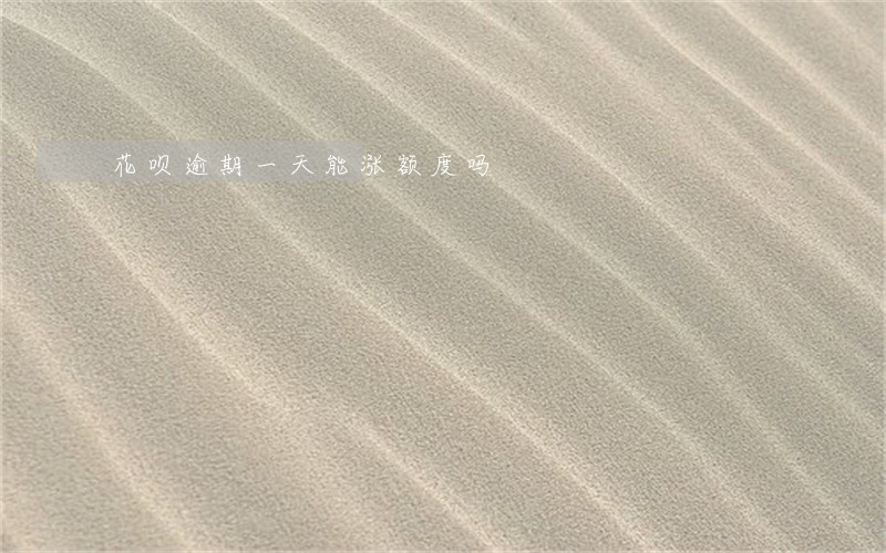 花呗逾期一天能涨额度吗 花呗逾期一天能涨额度吗