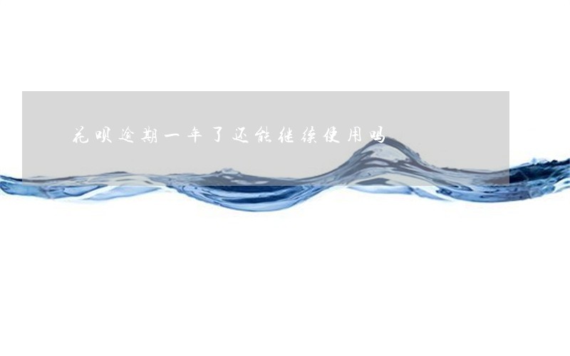 花呗逾期一年了还能继续使用吗 花呗逾期一年了还能继续使用吗