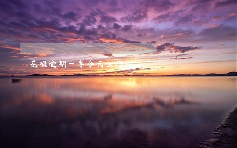 花呗逾期一年今天上门 花呗逾期一年今天上门