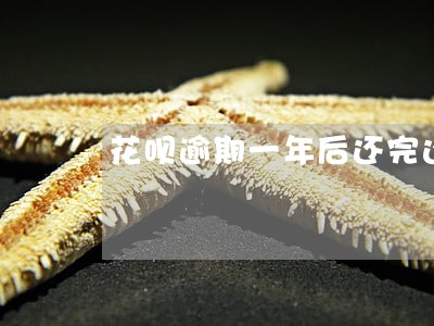 花呗逾期一年后还完还可以用吗 花呗逾期一年后还完还可以用吗