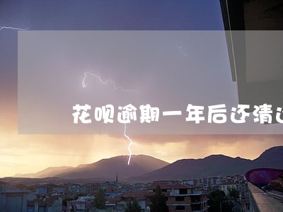 花呗逾期一年后还清还能使用吗 花呗逾期一年后还清还能使用吗