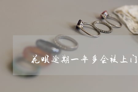 花呗逾期一年多会被上门吗 花呗逾期一年多会被上门吗