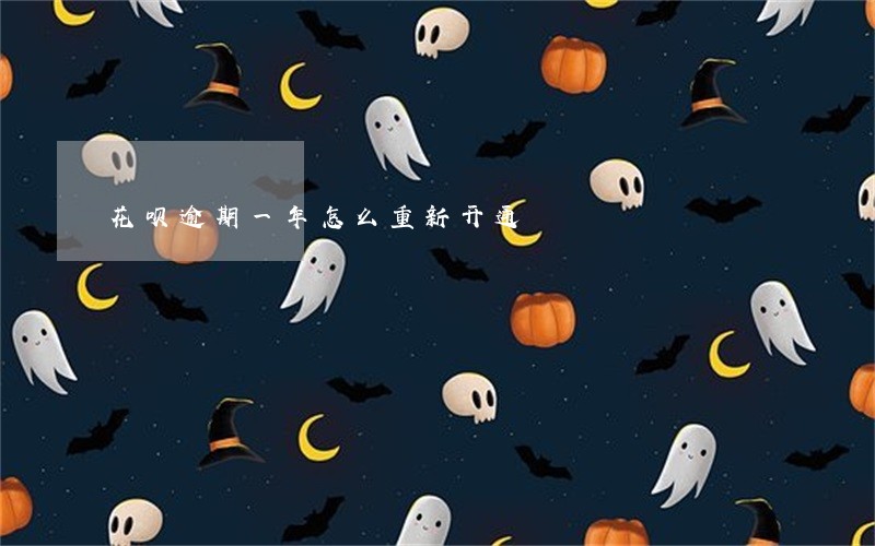 花呗逾期一年怎么重新开通 花呗逾期一年怎么重新开通