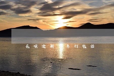 花呗逾期一年打电话