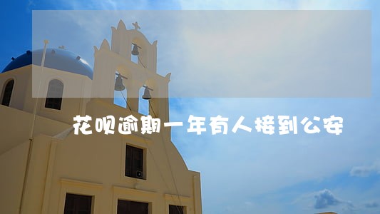 花呗逾期一年有人接到公安 花呗逾期一年有人接到公安