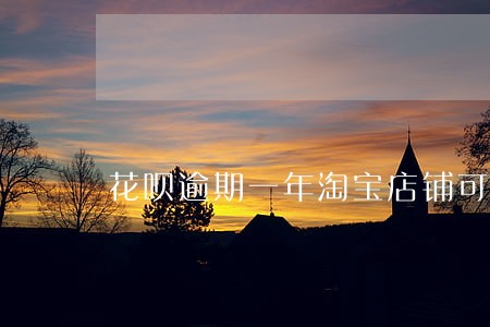 花呗逾期一年淘宝店铺可以开吗 花呗逾期一年淘宝店铺可以开吗