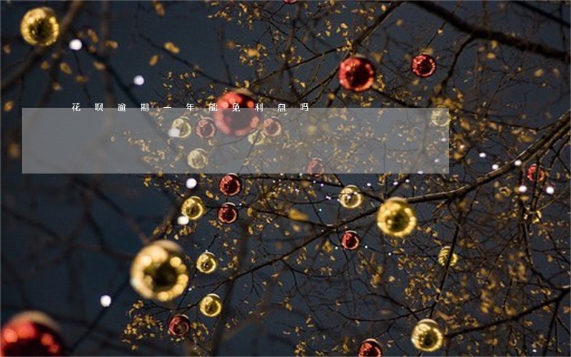 花呗逾期一年能免利息吗 花呗逾期一年能免利息吗