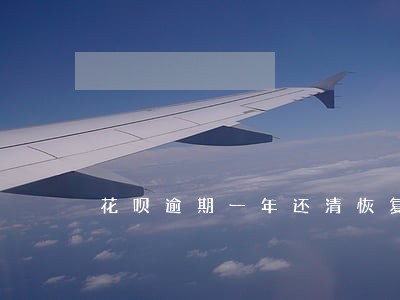 花呗逾期一年还清恢复技巧 花呗逾期一年还清恢复技巧