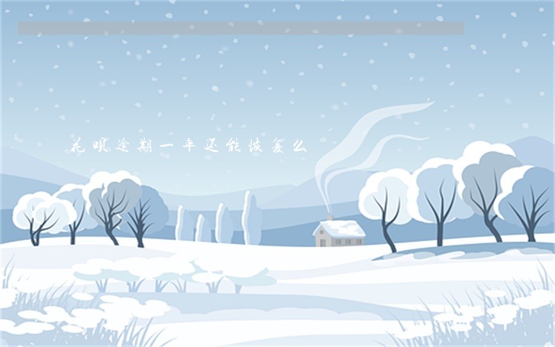 花呗逾期一年还能恢复么 花呗逾期一年还能恢复么