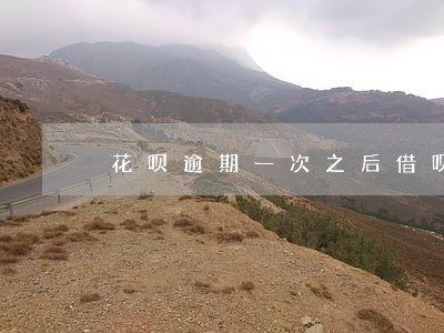 花呗逾期一次之后借呗额度了 花呗逾期一次之后借呗额度了