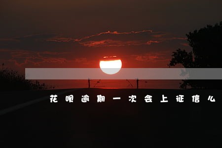 花呗逾期一次会上征信么 花呗逾期一次会上征信么