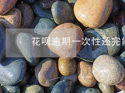 花呗逾期一次性还完能关闭花呗吗