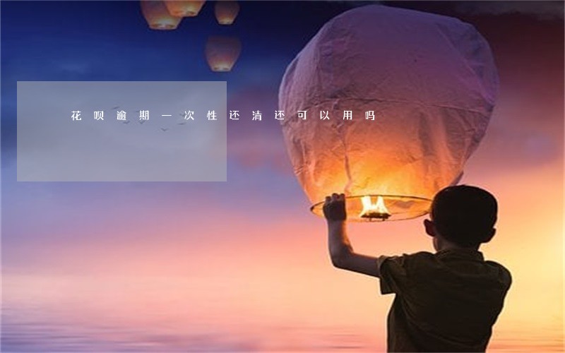 花呗逾期一次性还清还可以用吗 花呗逾期一次性还清还可以用吗
