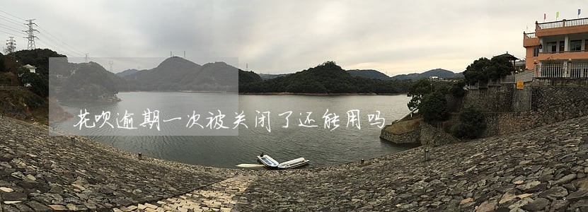 花呗逾期一次被关闭了还能用吗 花呗逾期一次被关闭了还能用吗
