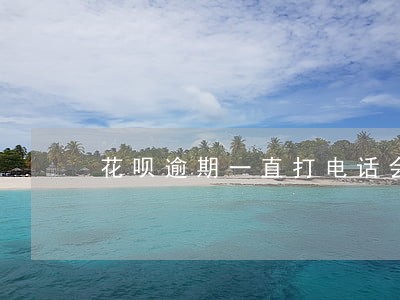花呗逾期一直打电话会怎么办