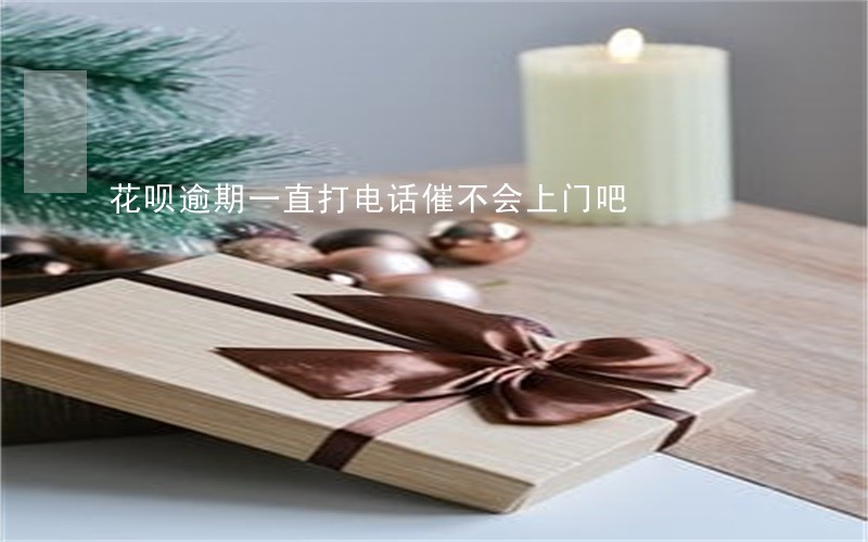 花呗逾期一直打电话催不会上门吧 花呗逾期一直打电话催不会上门吧